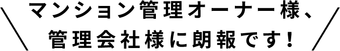 マンション管理オーナー様、管理会社様に朗報です！
