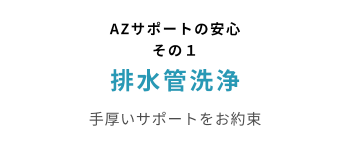 AZサポートの安心その１ 排水管洗浄 手厚いサポートをお約束